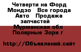 Четверти на Форд Мондэо - Все города Авто » Продажа запчастей   . Мурманская обл.,Полярные Зори г.